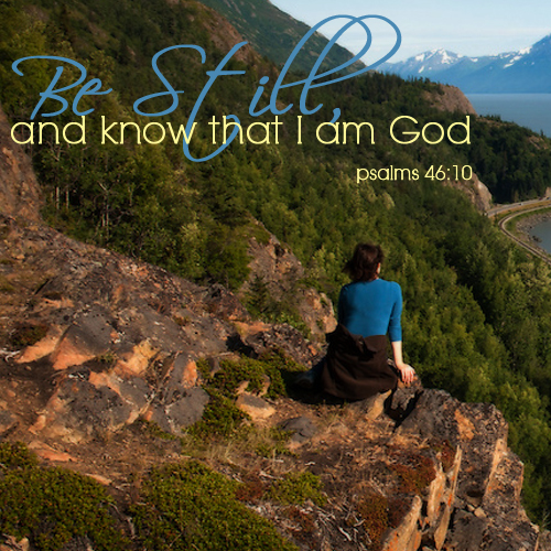 Be Still and know that I am God - Psalms 46:10