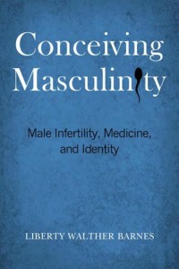 Conceiving Masculinity: Male Infertility, Medicine, and Identity